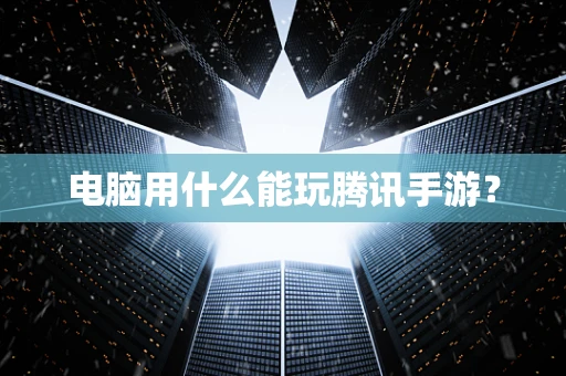 电脑用什么能玩腾讯手游？