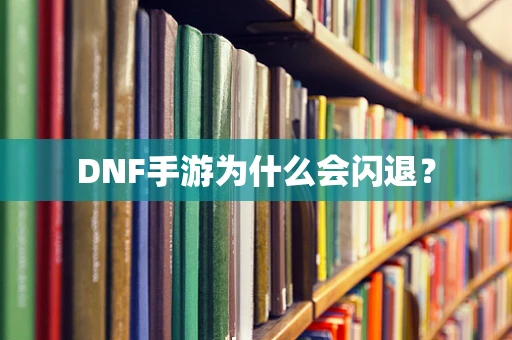 DNF手游为什么会闪退？