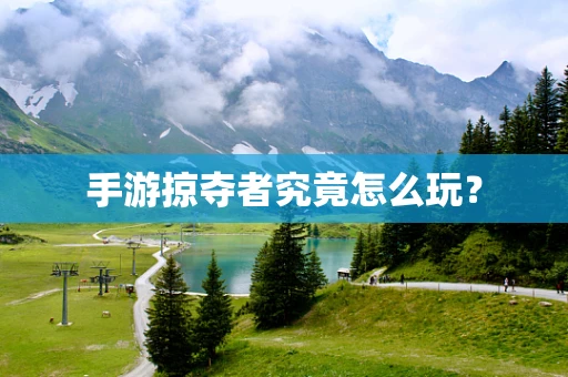 手游掠夺者究竟怎么玩？