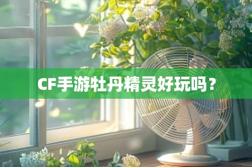 CF手游牡丹精灵好玩吗？