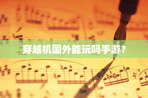穿越机国外能玩吗手游？