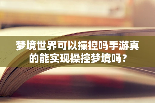 梦境世界可以操控吗手游真的能实现操控梦境吗？