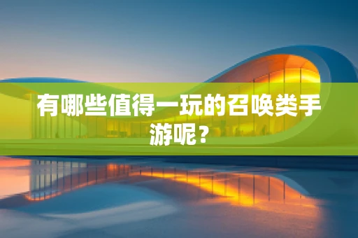 有哪些值得一玩的召唤类手游呢？