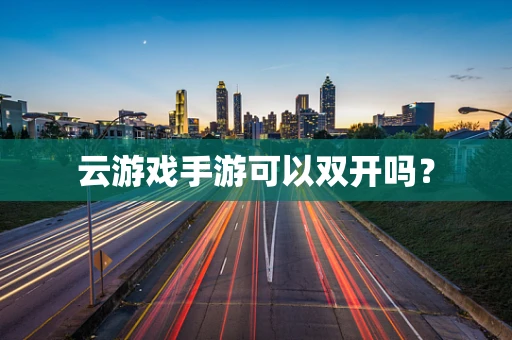 云游戏手游可以双开吗？