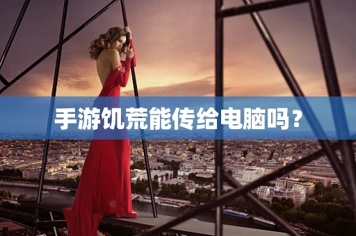 手游饥荒能传给电脑吗？