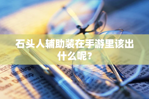 石头人辅助装在手游里该出什么呢？