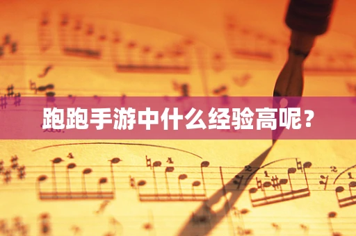 跑跑手游中什么经验高呢？