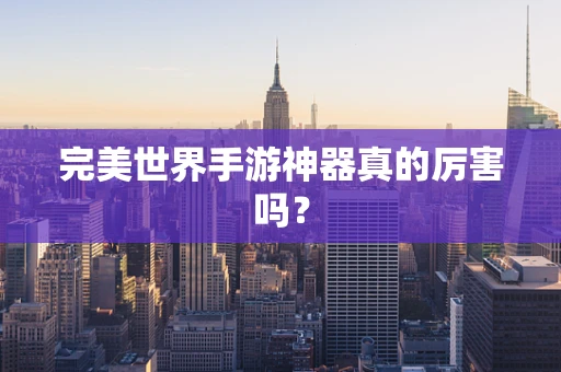 完美世界手游神器真的厉害吗？