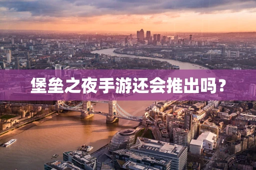 堡垒之夜手游还会推出吗？