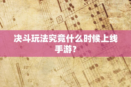 决斗玩法究竟什么时候上线手游？