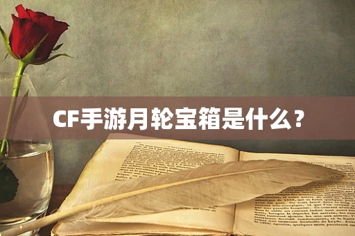 CF手游月轮宝箱是什么？