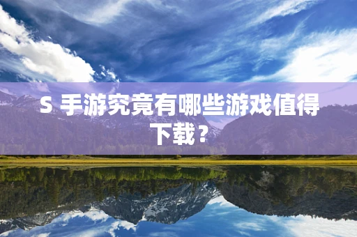 S 手游究竟有哪些游戏值得下载？