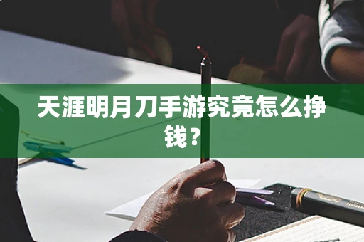 天涯明月刀手游究竟怎么挣钱？
