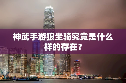 神武手游狼坐骑究竟是什么样的存在？