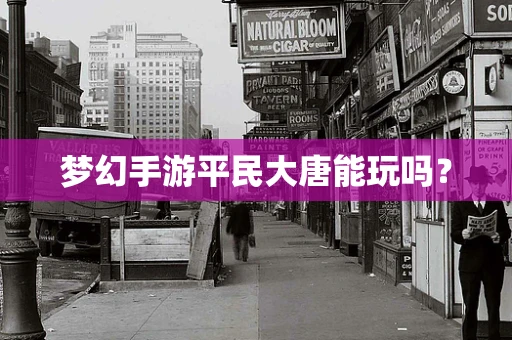梦幻手游平民大唐能玩吗？