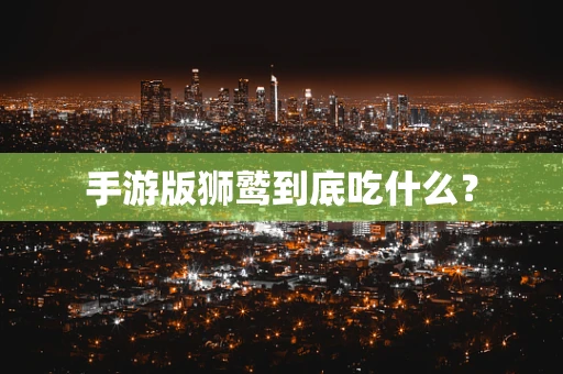手游版狮鹫到底吃什么？
