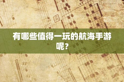 有哪些值得一玩的航海手游呢？