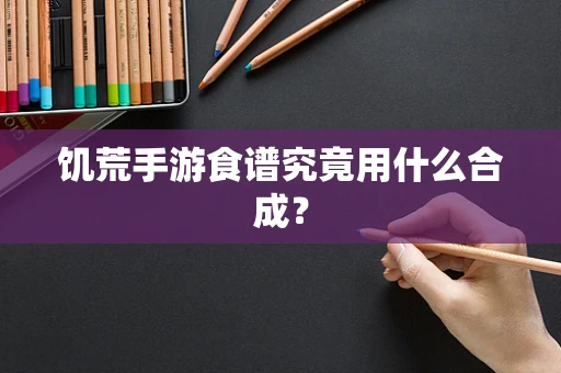 饥荒手游食谱究竟用什么合成？