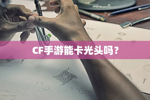 CF手游能卡光头吗？