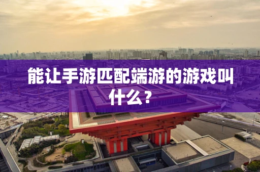 能让手游匹配端游的游戏叫什么？