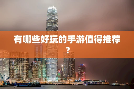 有哪些好玩的手游值得推荐？
