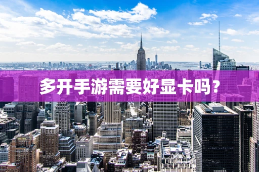 多开手游需要好显卡吗？