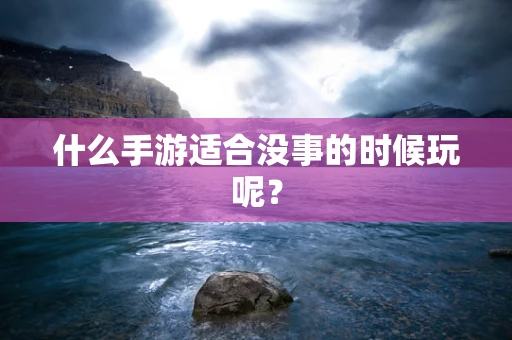 什么手游适合没事的时候玩呢？