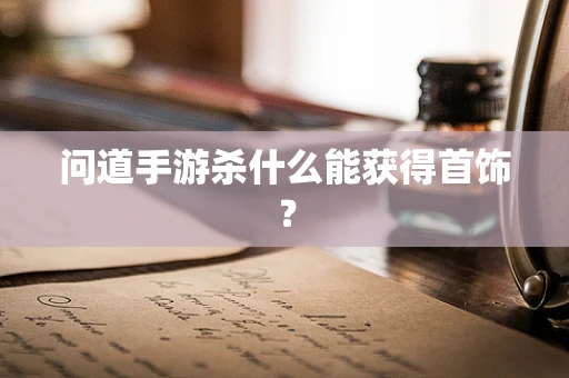 问道手游杀什么能获得首饰？