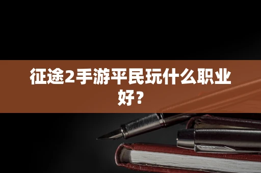 征途2手游平民玩什么职业好？