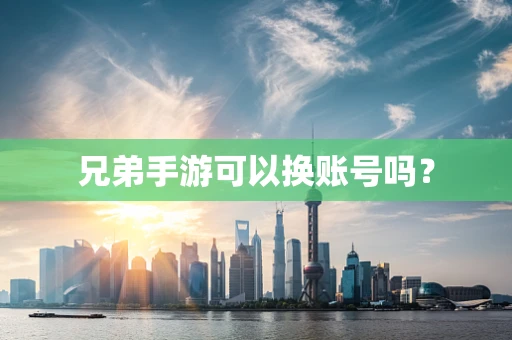兄弟手游可以换账号吗？