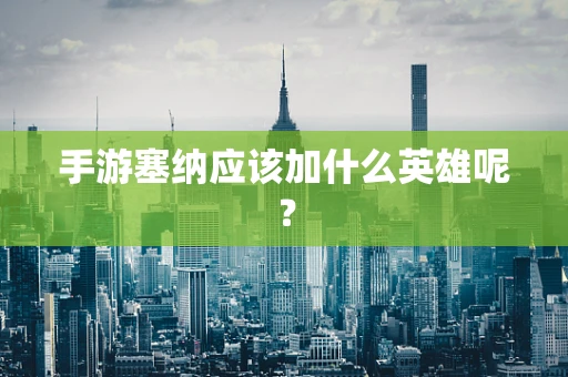 手游塞纳应该加什么英雄呢？