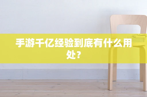 手游千亿经验到底有什么用处？