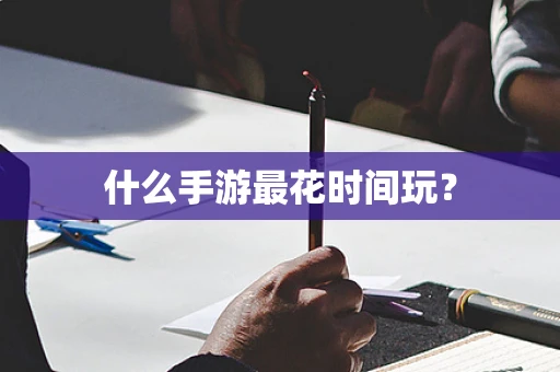 什么手游最花时间玩？