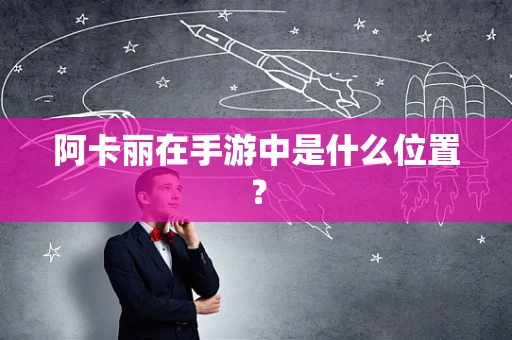 阿卡丽在手游中是什么位置？