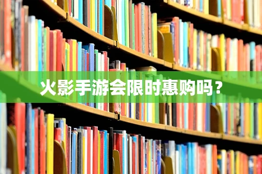 火影手游会限时惠购吗？