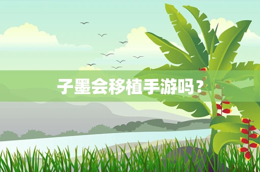 子墨会移植手游吗？