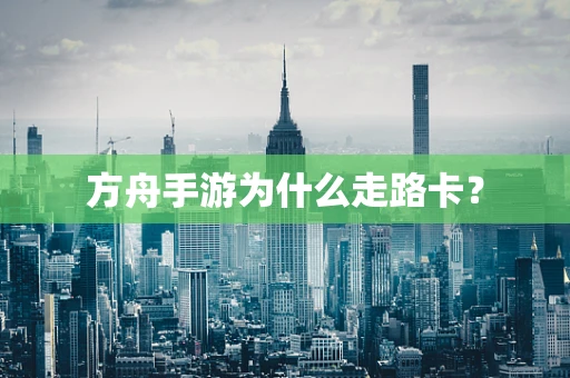 方舟手游为什么走路卡？