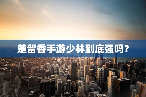 楚留香手游少林到底强吗？