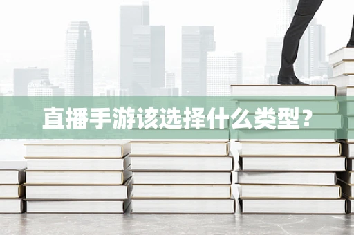 直播手游该选择什么类型？