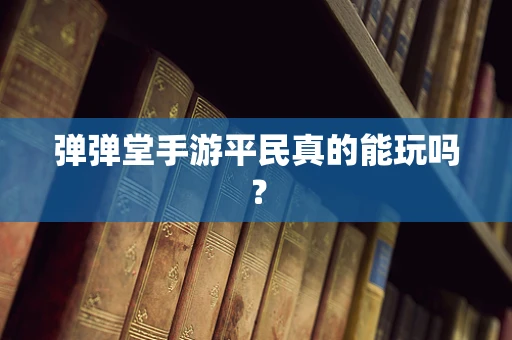 弹弹堂手游平民真的能玩吗？