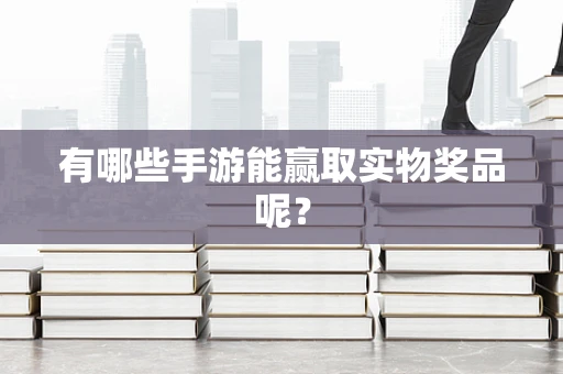有哪些手游能赢取实物奖品呢？