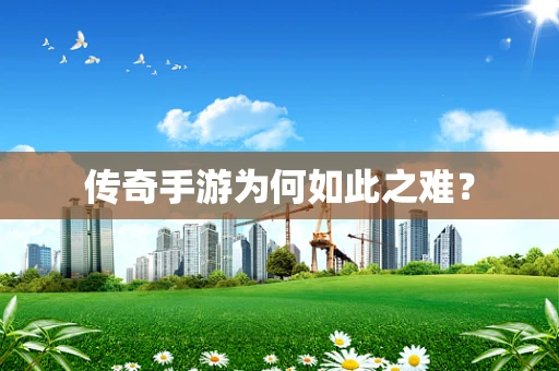 传奇手游为何如此之难？