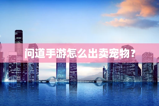 问道手游怎么出卖宠物？