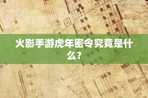 火影手游虎年密令究竟是什么？
