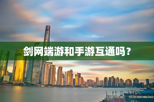 剑网端游和手游互通吗？