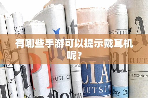 有哪些手游可以提示戴耳机呢？