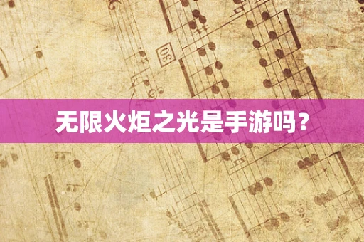 无限火炬之光是手游吗？