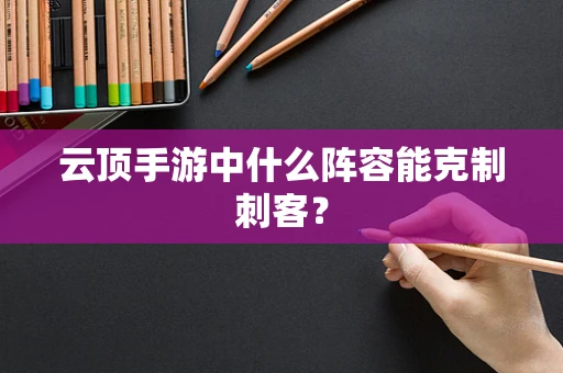 云顶手游中什么阵容能克制刺客？