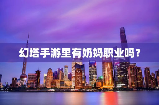 幻塔手游里有奶妈职业吗？