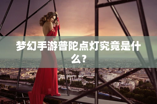 梦幻手游普陀点灯究竟是什么？
